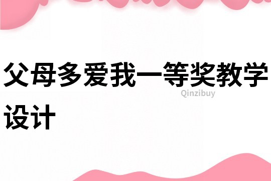 父母多愛我一等獎教學設計