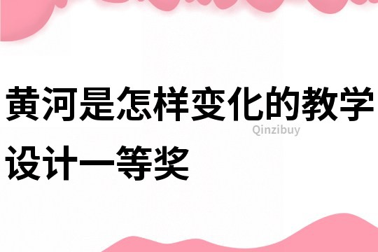 黃河是怎樣變化的教學設計一等獎