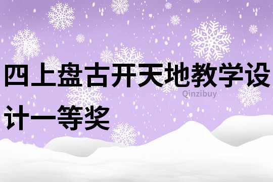 四上盤古開(kāi)天地教學(xué)設(shè)計(jì)一等獎(jiǎng)