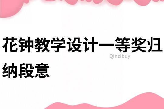 花鐘教學(xué)設(shè)計(jì)一等獎(jiǎng)歸納段意
