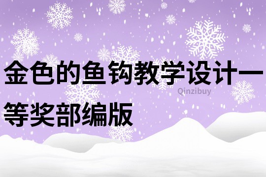 金色的魚鉤教學(xué)設(shè)計(jì)一等獎(jiǎng)部編版