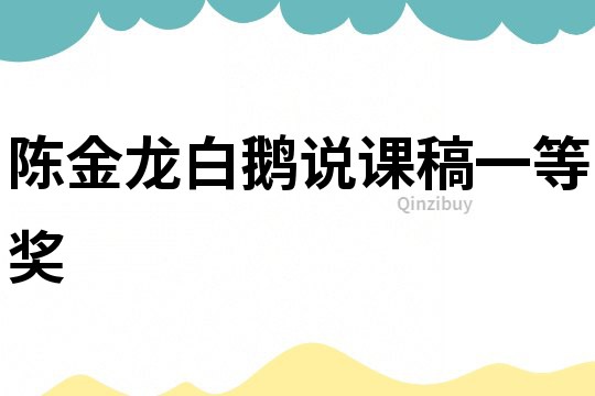 陳金龍白鵝說(shuō)課稿一等獎(jiǎng)