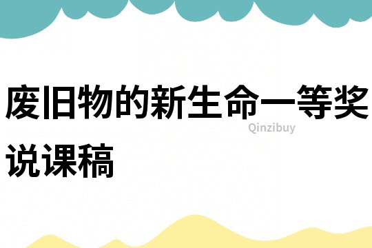 廢舊物的新生命一等獎?wù)f課稿