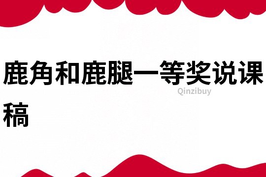鹿角和鹿腿一等獎?wù)f課稿