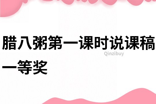 臘八粥第一課時(shí)說(shuō)課稿一等獎(jiǎng)