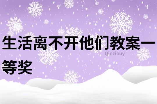 生活離不開他們教案一等獎