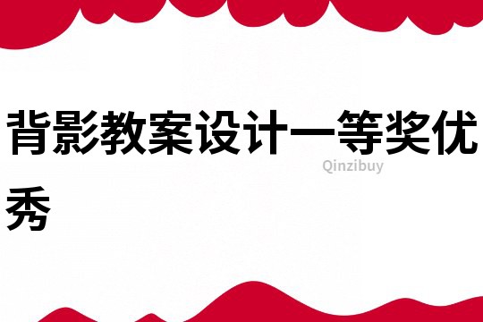 背影教案設(shè)計(jì)一等獎(jiǎng)優(yōu)秀