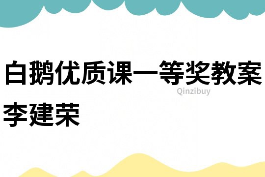 白鵝優(yōu)質(zhì)課一等獎(jiǎng)教案李建榮