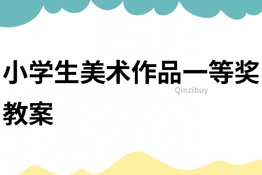 小學(xué)生美術(shù)作品一等獎(jiǎng)教案