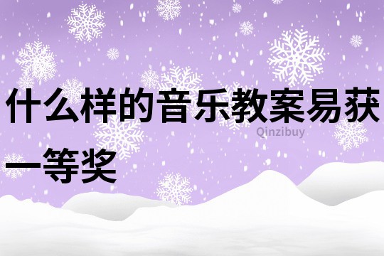 什么樣的音樂教案易獲一等獎