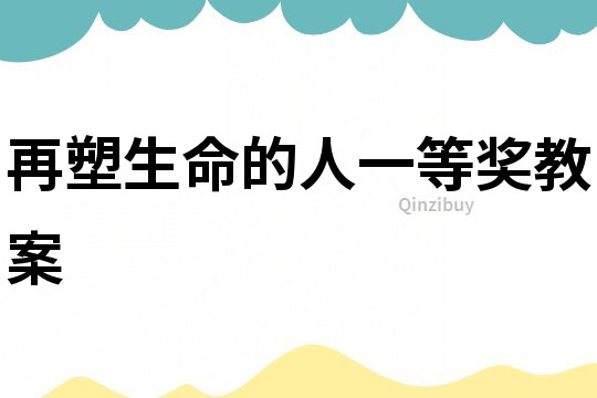 再塑生命的人一等獎教案