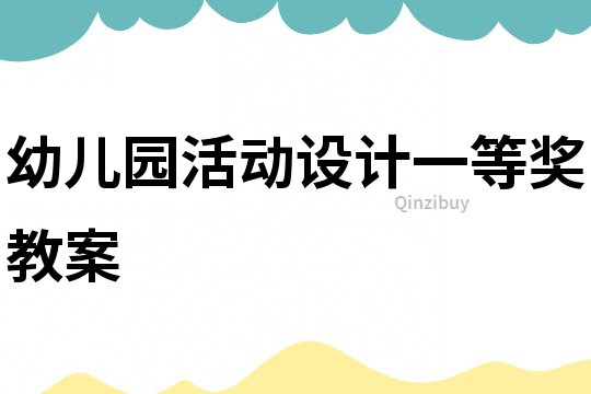 幼兒園活動(dòng)設(shè)計(jì)一等獎(jiǎng)教案