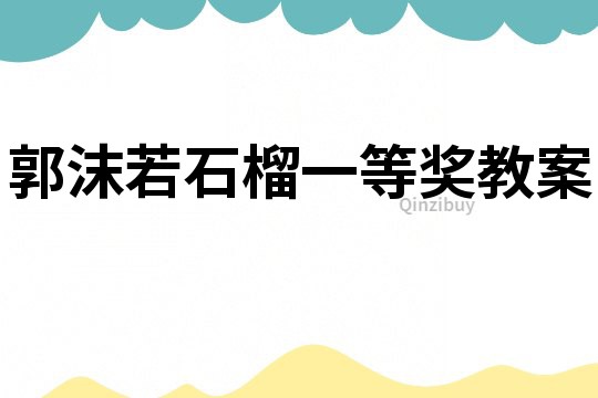 郭沫若石榴一等獎(jiǎng)教案