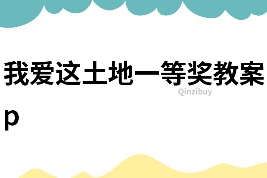 我愛這土地一等獎(jiǎng)教案p