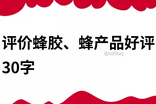 評(píng)價(jià)蜂膠、蜂產(chǎn)品好評(píng)30字