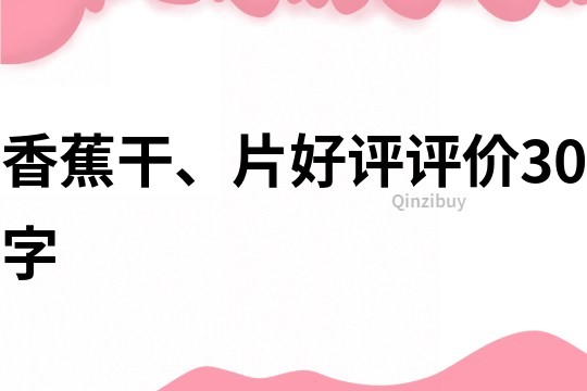 香蕉干、片好評評價30字