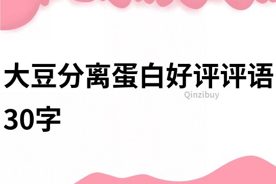 大豆分離蛋白好評(píng)評(píng)語30字