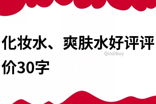 化妝水、爽膚水好評(píng)評(píng)價(jià)30字