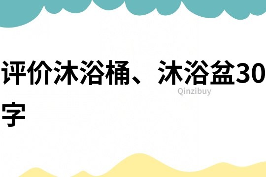 評(píng)價(jià)沐浴桶、沐浴盆30字