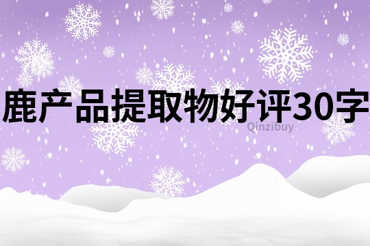 鹿產品提取物好評30字
