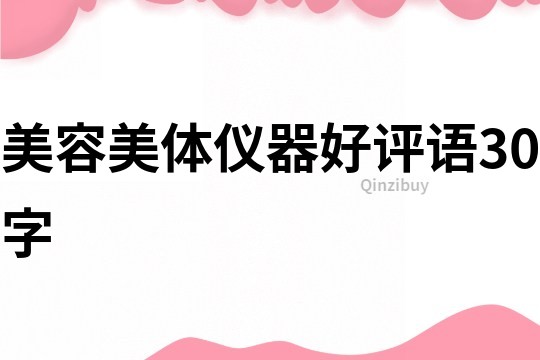 美容美體儀器好評(píng)語(yǔ)30字
