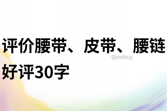 評(píng)價(jià)腰帶、皮帶、腰鏈好評(píng)30字