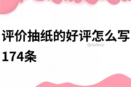 評價抽紙的好評怎么寫174條