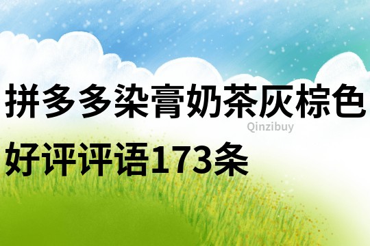 拼多多染膏奶茶灰棕色好評評語173條