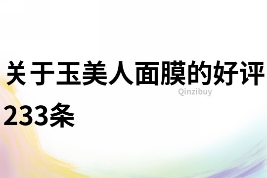 關于玉美人面膜的好評233條