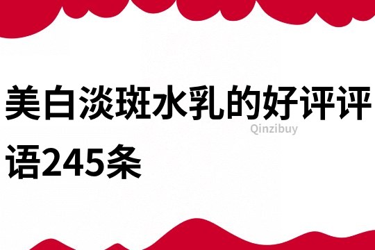 美白淡斑水乳的好評評語245條