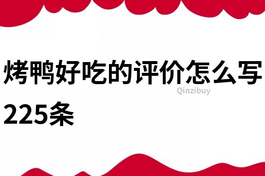 烤鴨好吃的評(píng)價(jià)怎么寫(xiě)225條