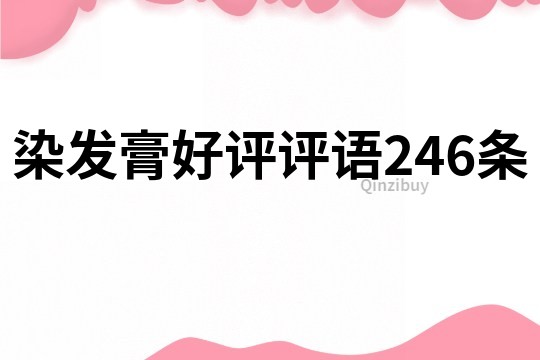 染發(fā)膏好評(píng)評(píng)語246條