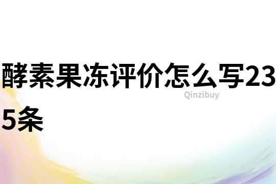 酵素果凍評價怎么寫235條