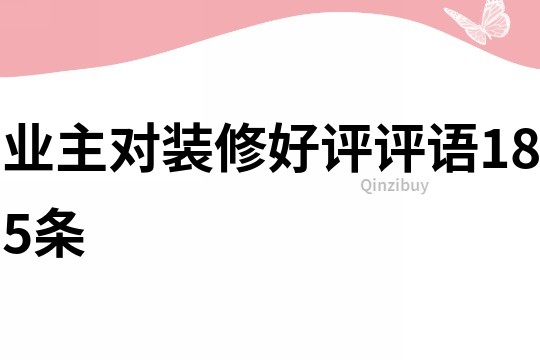 業(yè)主對(duì)裝修好評(píng)評(píng)語(yǔ)185條