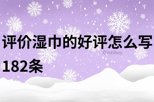 評價濕巾的好評怎么寫182條