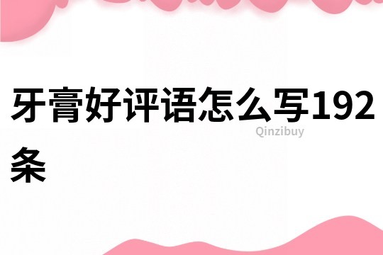 牙膏好評語怎么寫192條