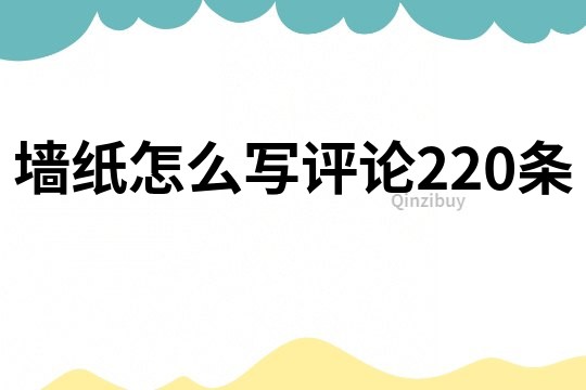 墻紙怎么寫評論220條