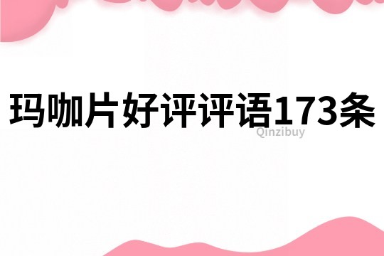 瑪咖片好評(píng)評(píng)語(yǔ)173條