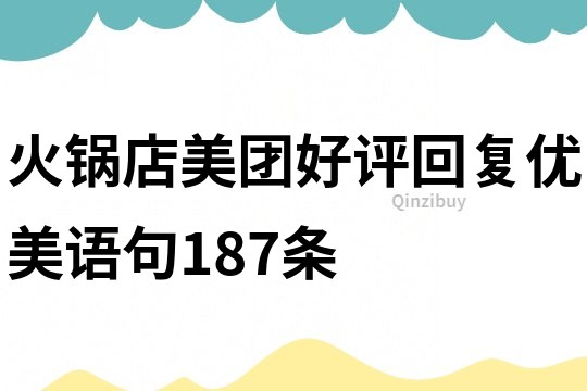 火鍋店美團(tuán)好評回復(fù)優(yōu)美語句187條