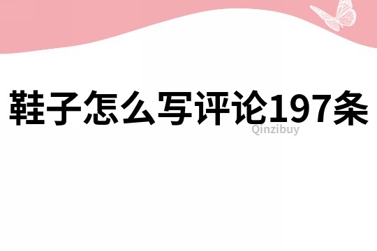 鞋子怎么寫評(píng)論197條