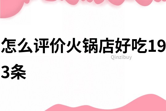 怎么評價火鍋店好吃193條
