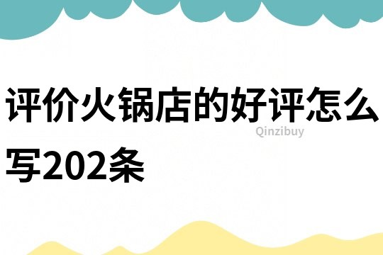評價火鍋店的好評怎么寫202條