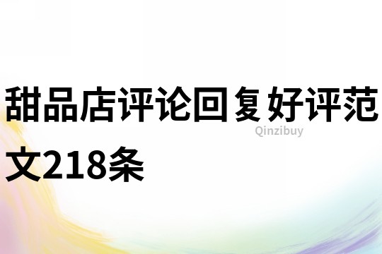 甜品店評(píng)論回復(fù)好評(píng)范文218條