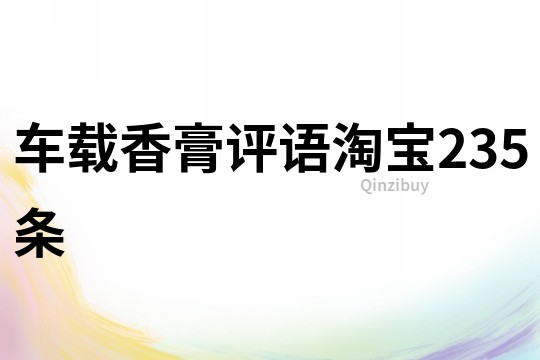 車(chē)載香膏評(píng)語(yǔ)淘寶235條