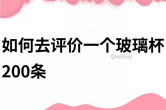 如何去評(píng)價(jià)一個(gè)玻璃杯200條