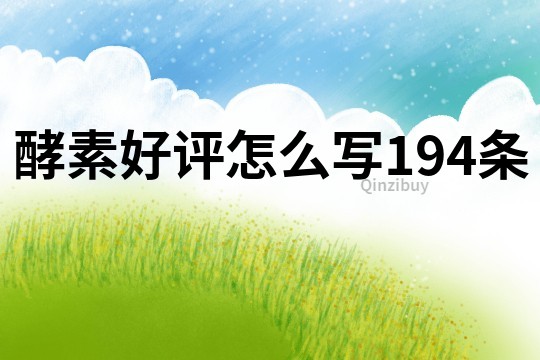 酵素好評怎么寫194條