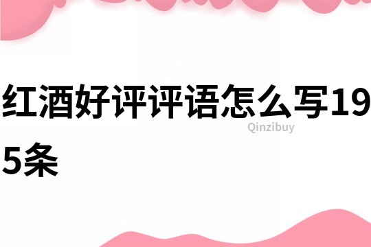 紅酒好評評語怎么寫195條