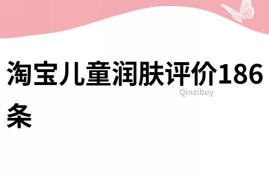 淘寶兒童潤膚評價186條