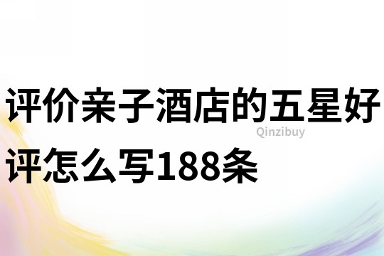 評價親子酒店的五星好評怎么寫188條