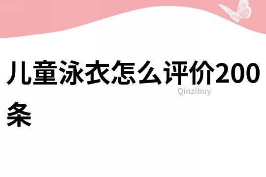 兒童泳衣怎么評價200條